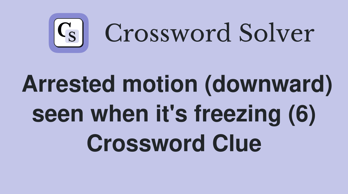 Arrested motion (downward) seen when it's freezing (6) Crossword Clue