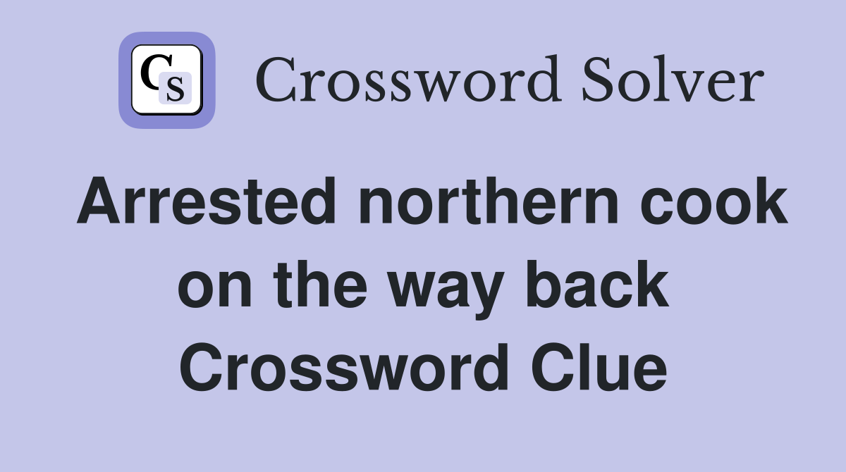 Arrested northern cook on the way back Crossword Clue