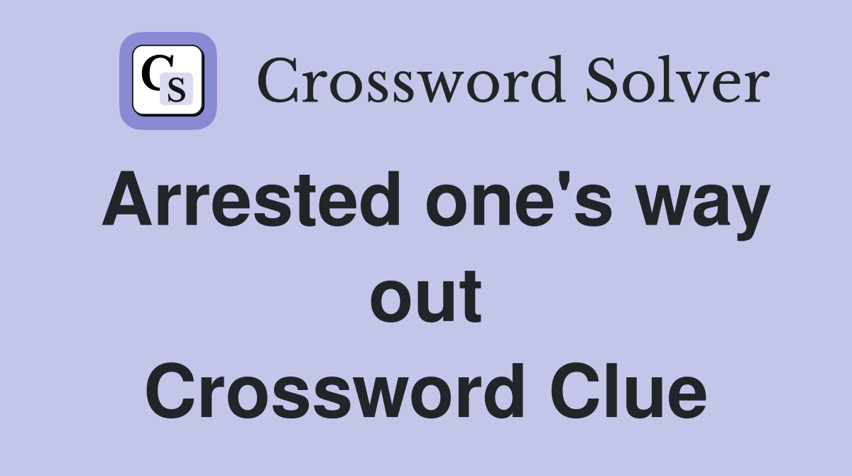 Arrested one's way out Crossword Clue