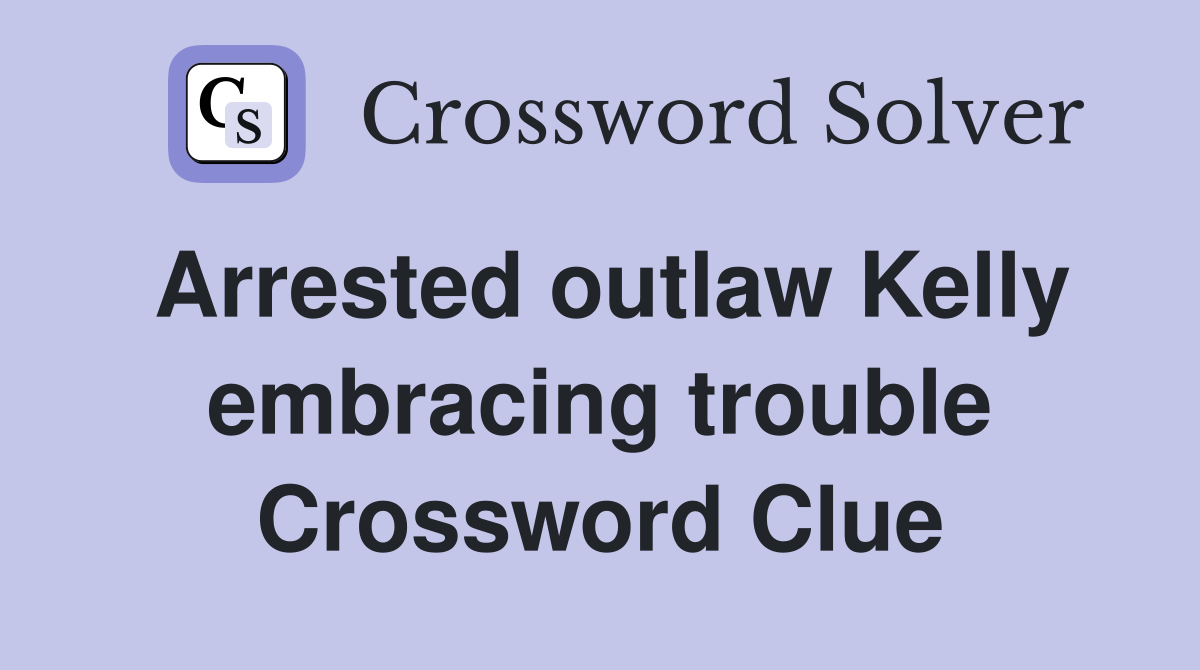 Arrested outlaw Kelly embracing trouble Crossword Clue