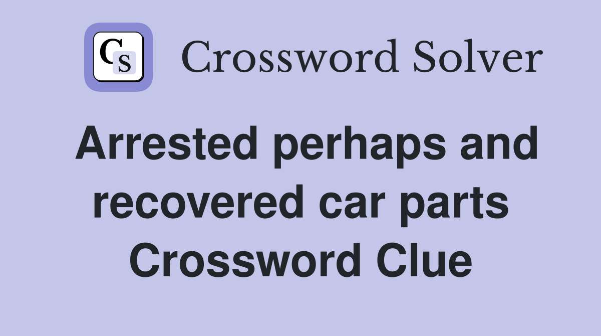Arrested perhaps and recovered car parts Crossword Clue