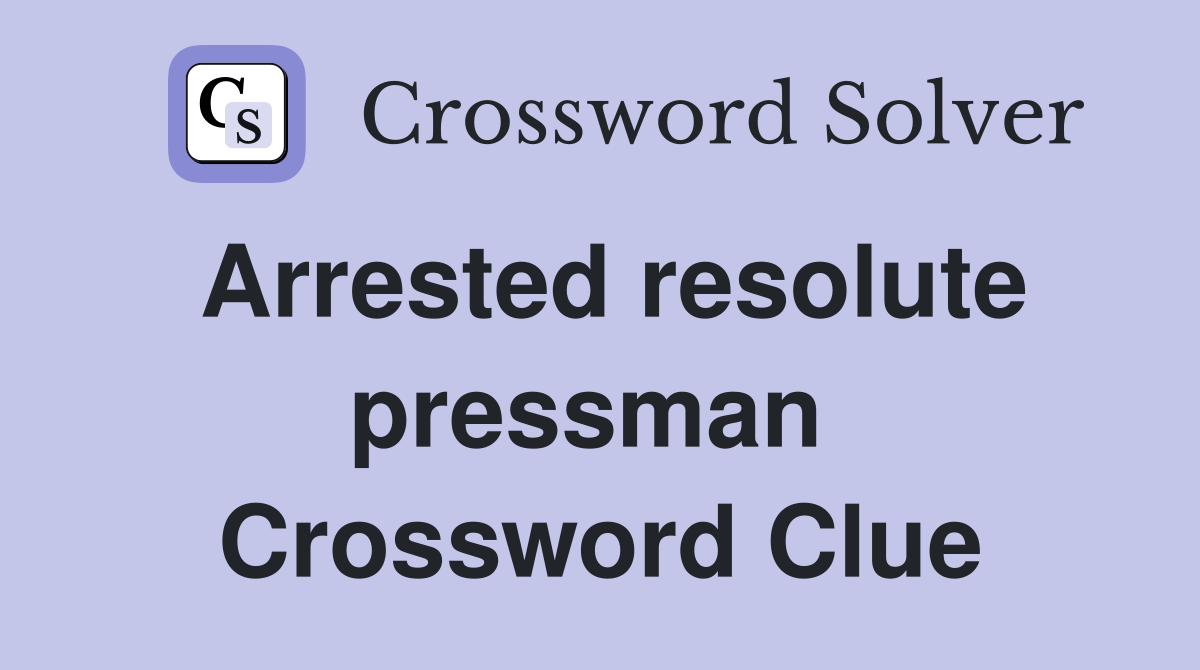 Arrested resolute pressman  Crossword Clue