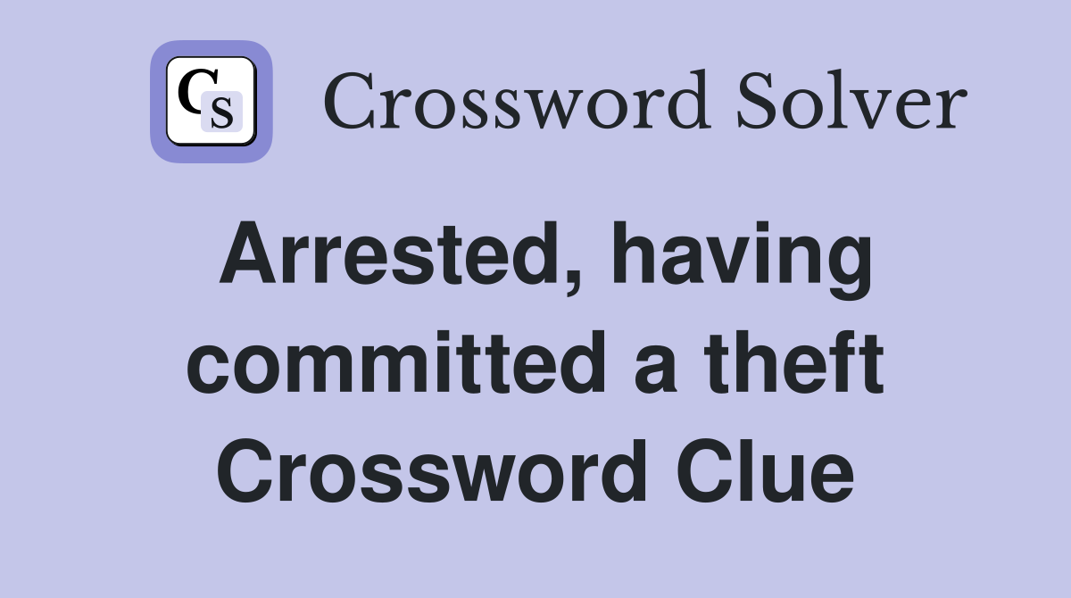 Arrested, having committed a theft Crossword Clue
