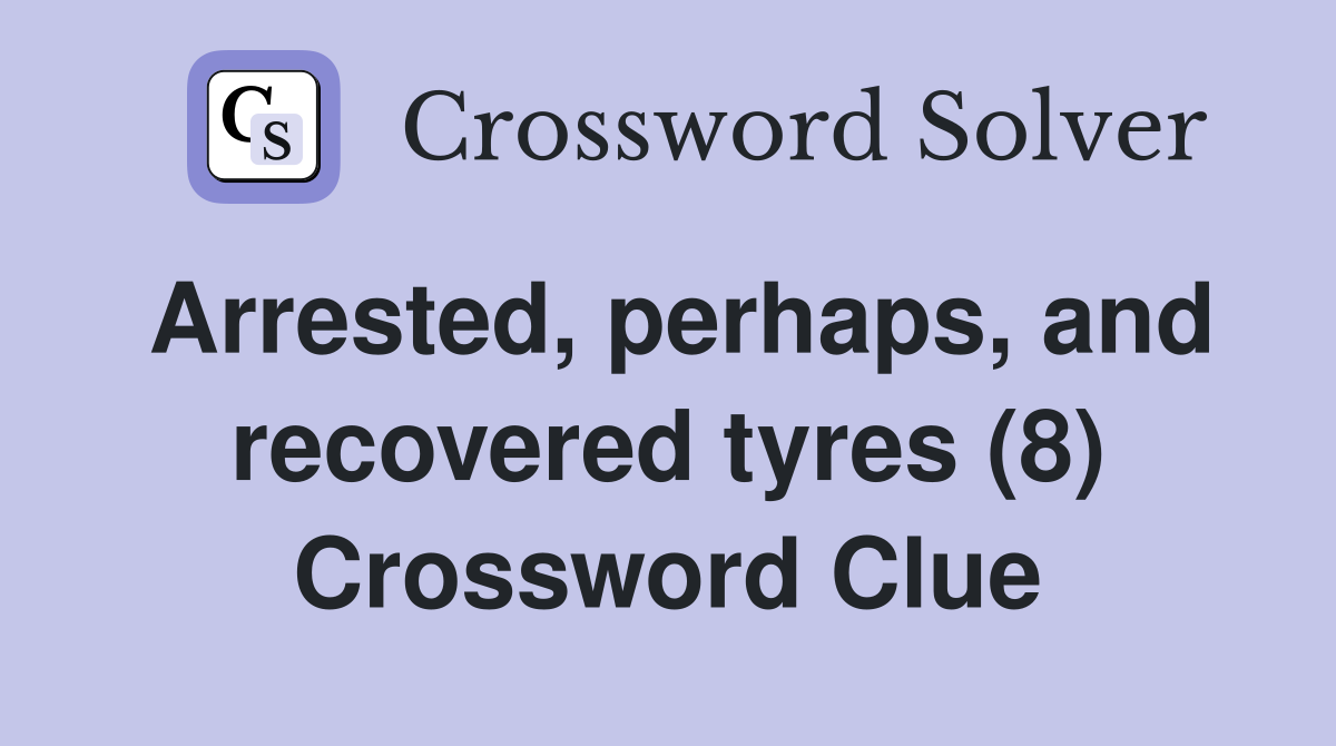 Arrested, perhaps, and recovered tyres (8) Crossword Clue