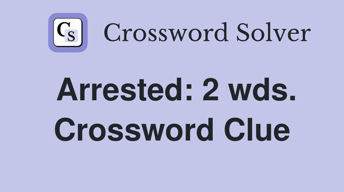 Arrested: 2 wds. Crossword Clue