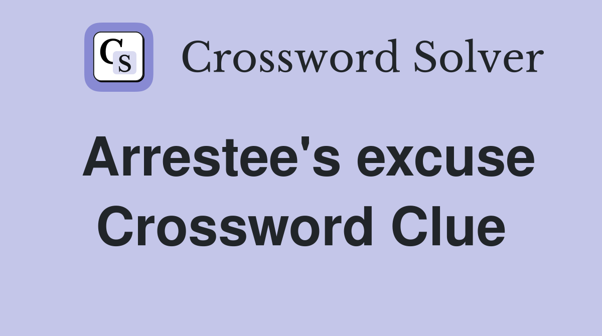 Arrestee's excuse Crossword Clue