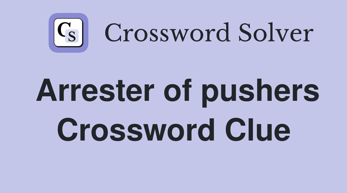 Arrester of pushers Crossword Clue