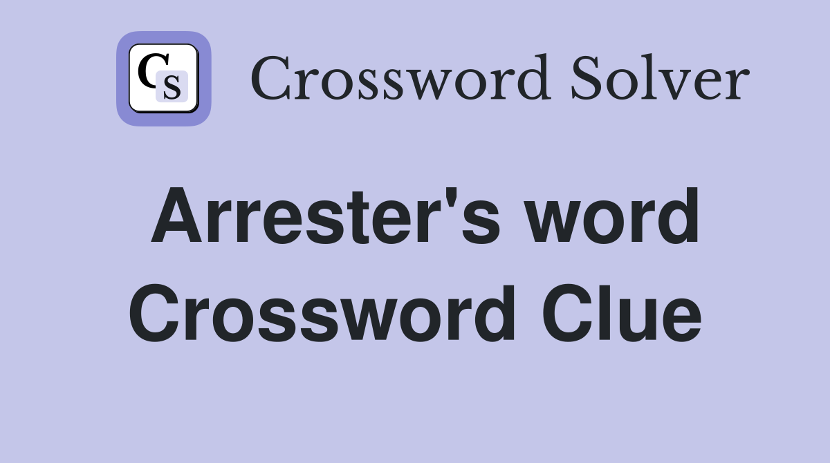 Arrester's word Crossword Clue