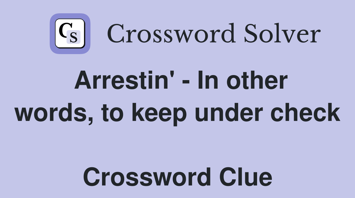Arrestin' - In other words, to keep under check  Crossword Clue