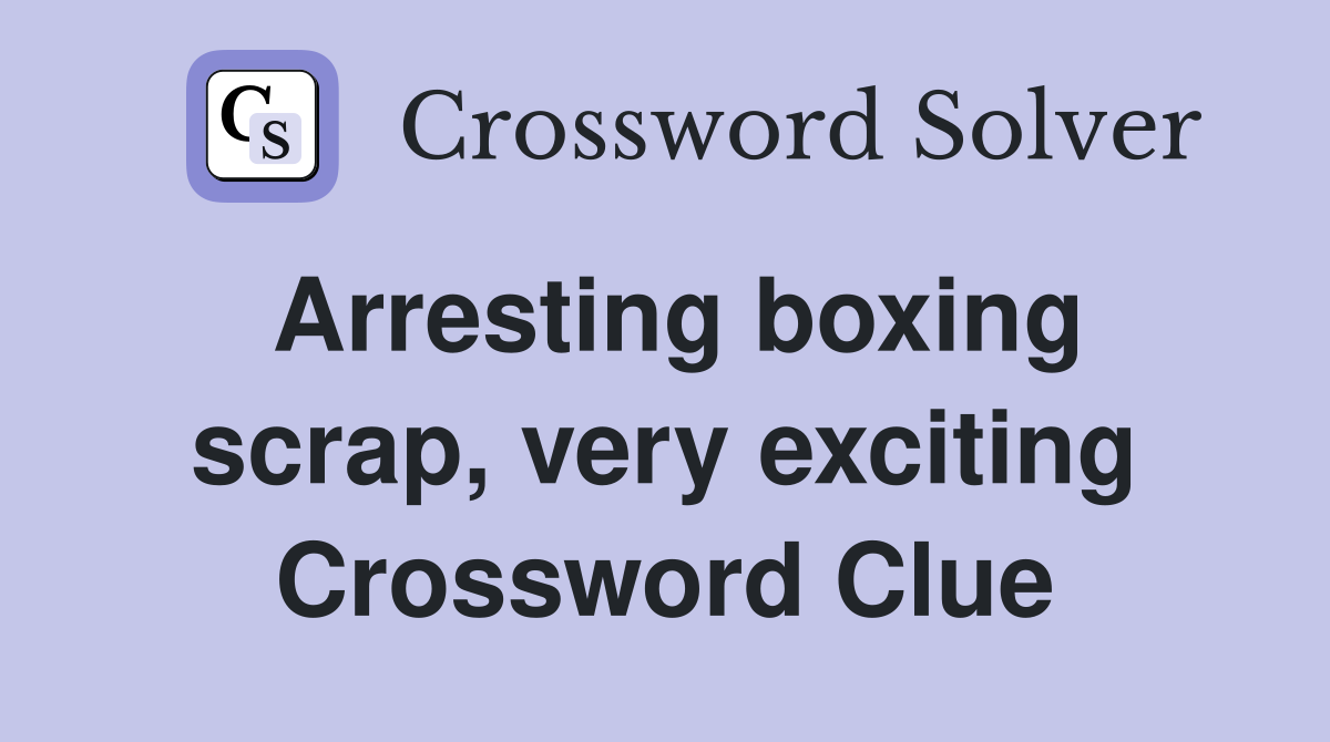 Arresting boxing scrap, very exciting Crossword Clue