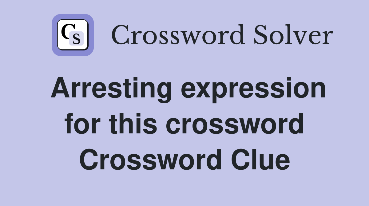 Arresting expression for this crossword Crossword Clue