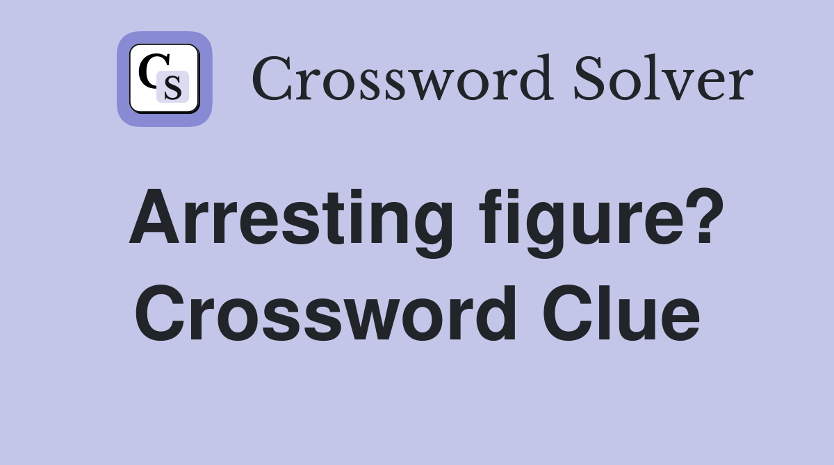 Arresting figure? Crossword Clue