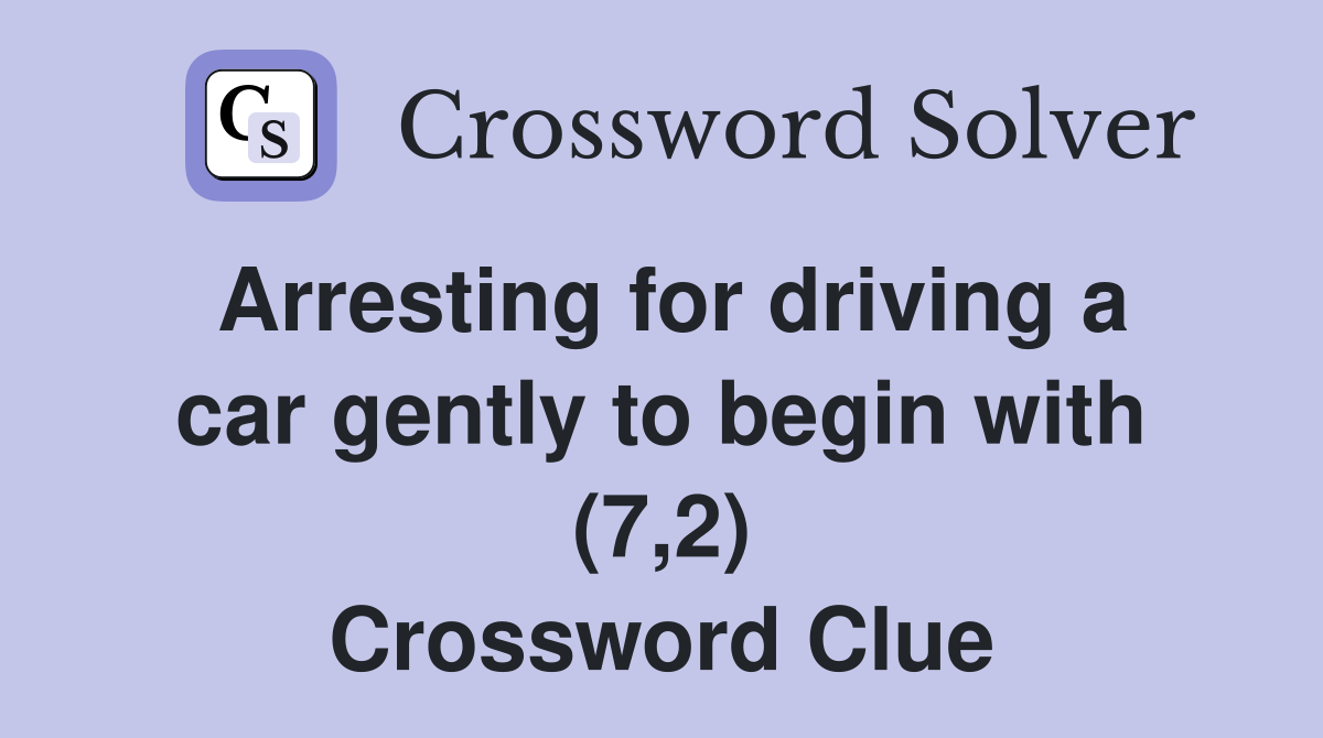 Arresting for driving a car gently to begin with (7,2) Crossword Clue