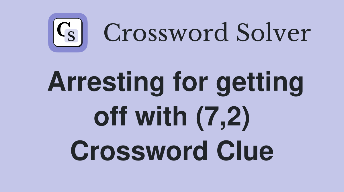 Arresting for getting off with (7,2) Crossword Clue