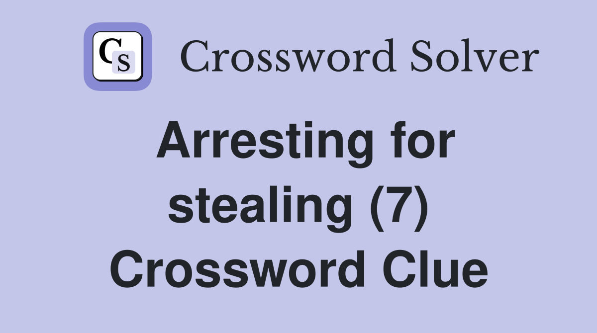 Arresting for stealing (7) Crossword Clue