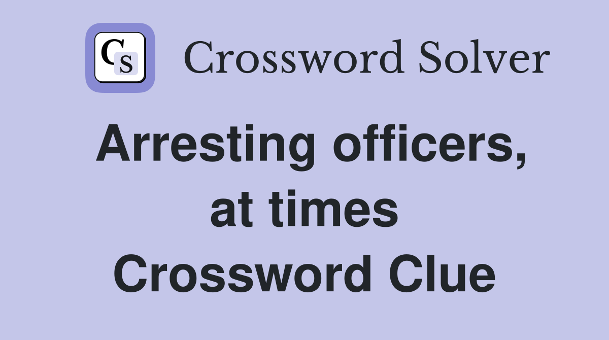 Arresting officers, at times Crossword Clue