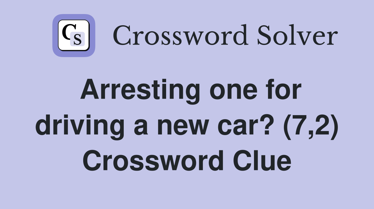 Arresting one for driving a new car? (7,2) Crossword Clue