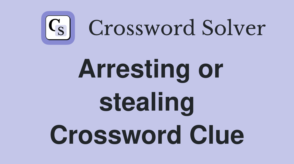 Arresting or stealing Crossword Clue
