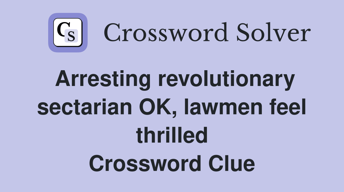 Arresting revolutionary sectarian OK, lawmen feel thrilled Crossword Clue