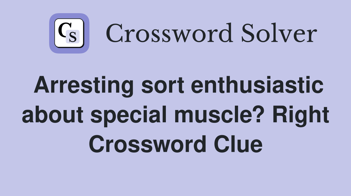 Arresting sort enthusiastic about special muscle? Right Crossword Clue