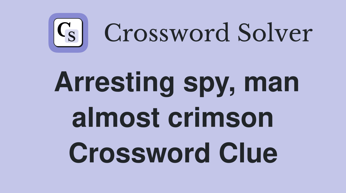 Arresting spy, man almost crimson Crossword Clue