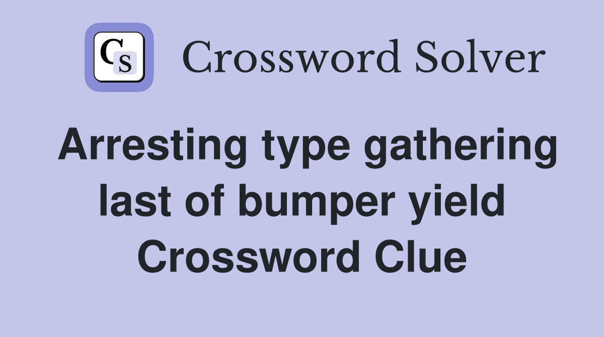 Arresting type gathering last of bumper yield Crossword Clue