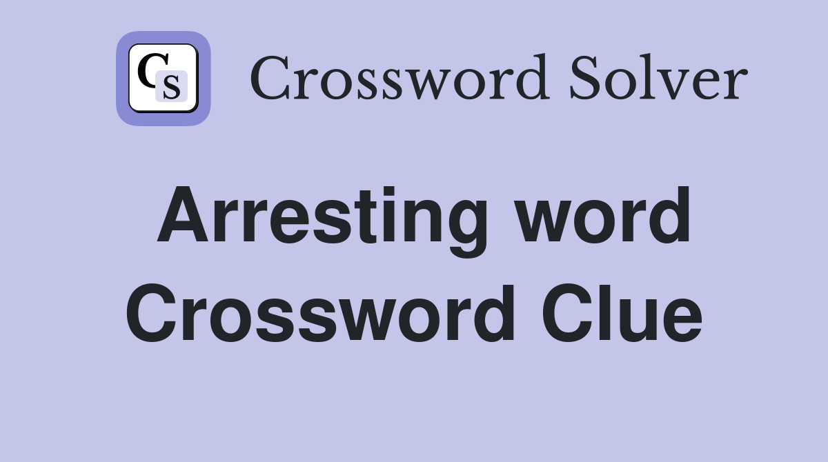 Arresting word Crossword Clue