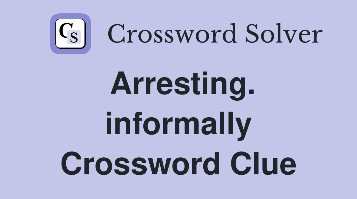Arresting. informally Crossword Clue