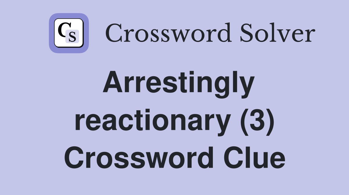 Arrestingly reactionary (3) Crossword Clue