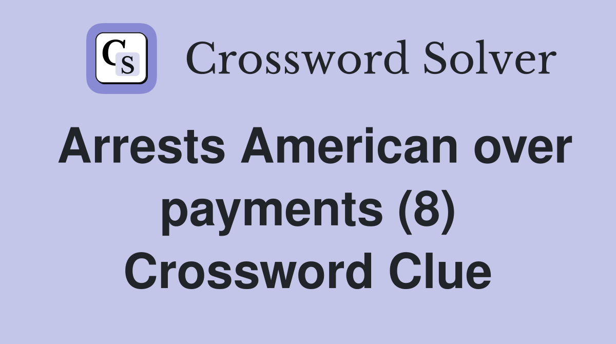Arrests American over payments (8) Crossword Clue