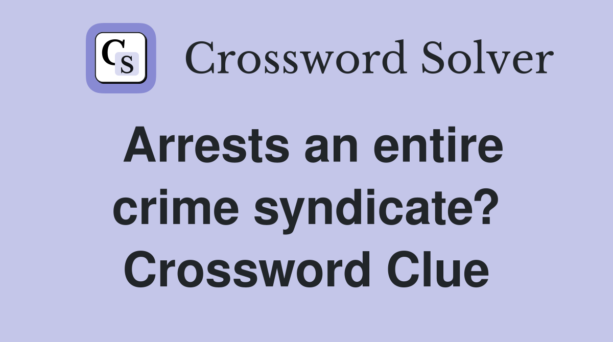 Arrests an entire crime syndicate? Crossword Clue