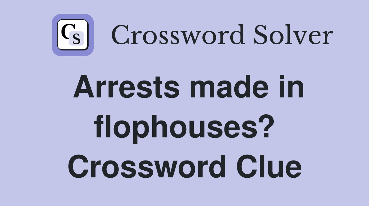 Arrests made in flophouses? Crossword Clue