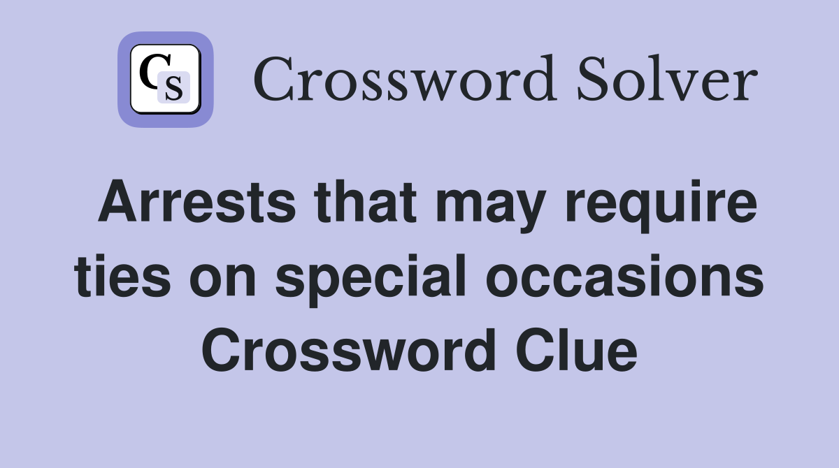 Arrests that may require ties on special occasions Crossword Clue