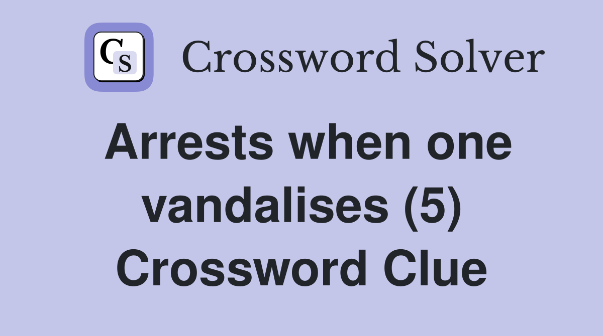 Arrests when one vandalises (5) Crossword Clue