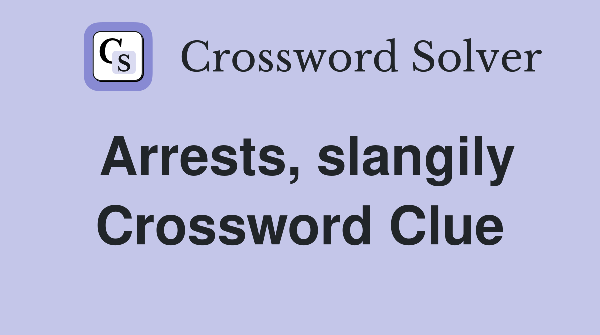 Arrests, slangily Crossword Clue