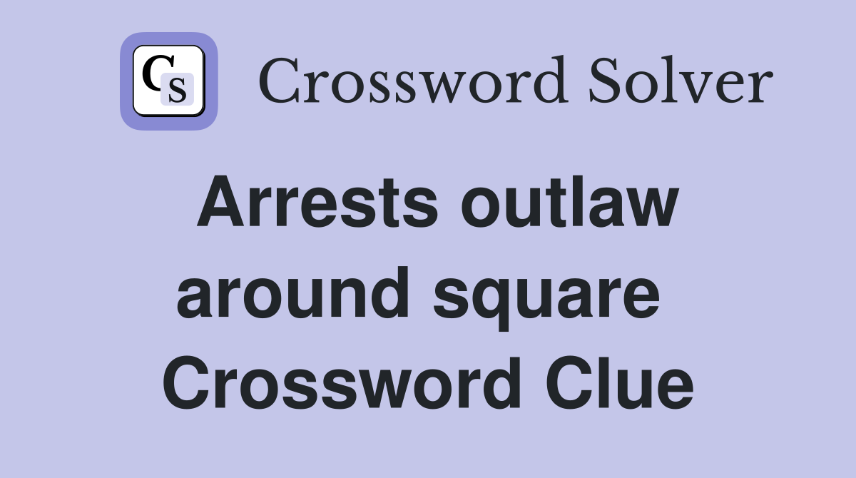 Arrests outlaw around square  Crossword Clue