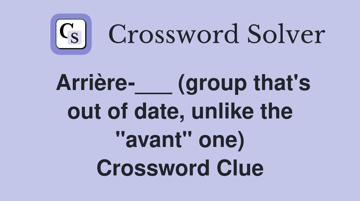 Arrière-___ (group that's out of date, unlike the "avant" one) Crossword Clue