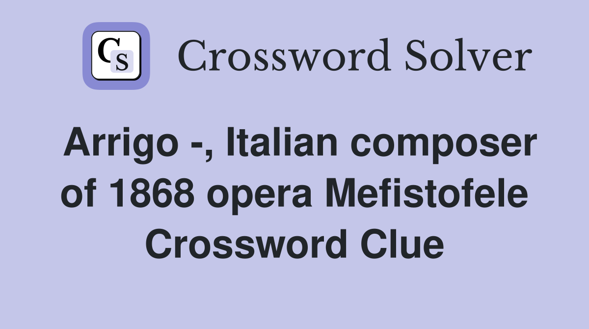 Arrigo -, Italian composer of 1868 opera Mefistofele Crossword Clue
