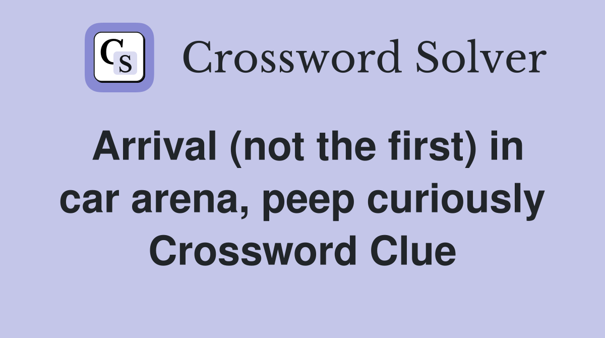 Arrival (not the first) in car arena, peep curiously Crossword Clue