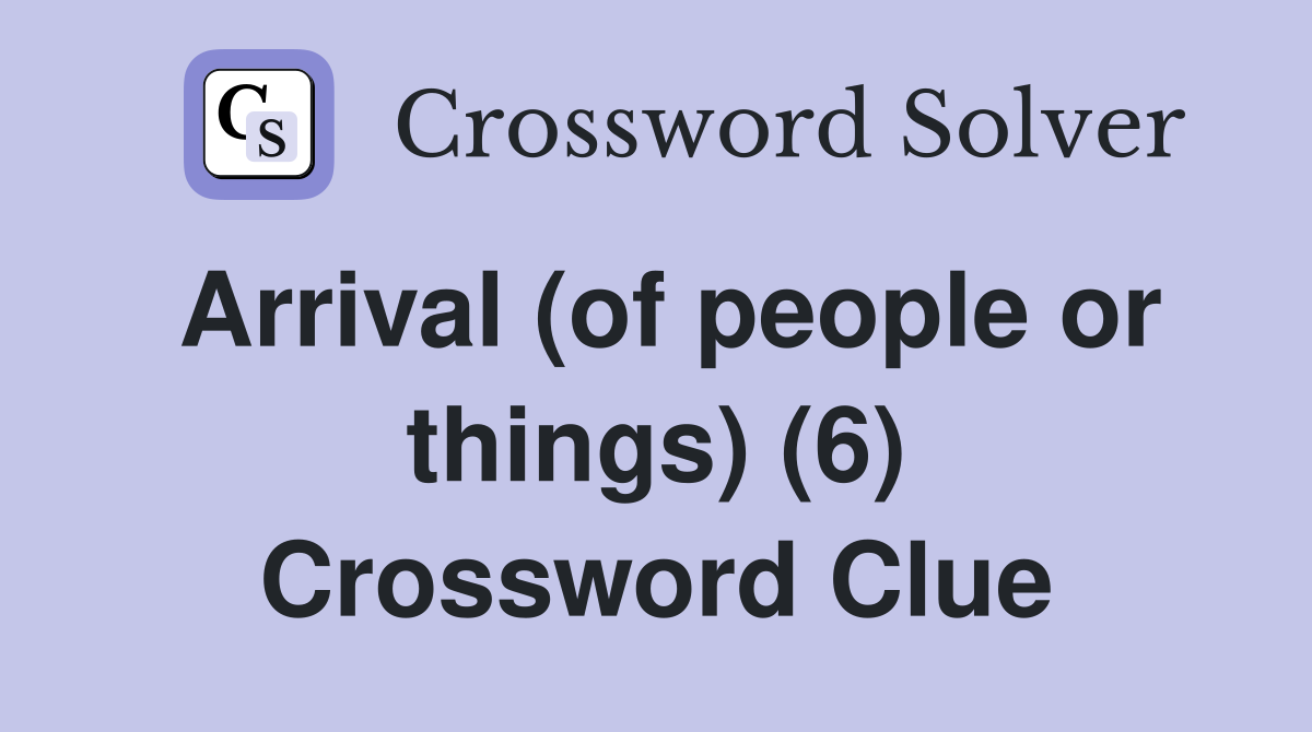Arrival (of people or things) (6) Crossword Clue