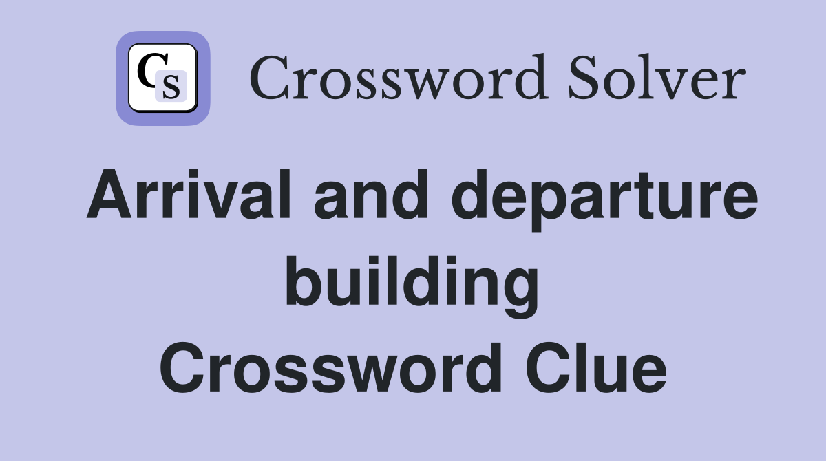 Arrival and departure building Crossword Clue