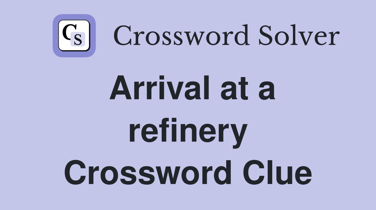 Arrival at a refinery Crossword Clue