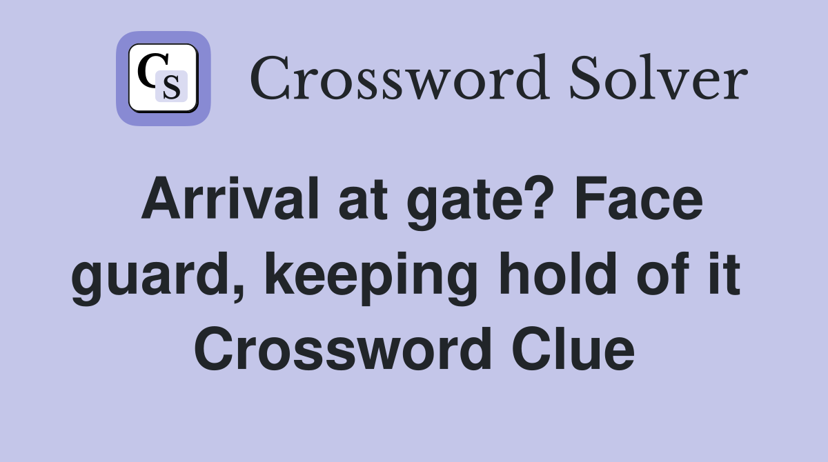 Arrival at gate? Face guard, keeping hold of it  Crossword Clue