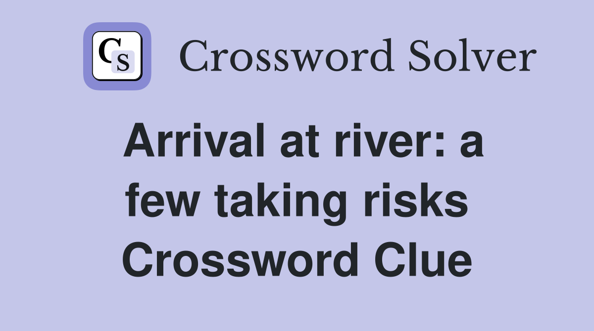Arrival at river: a few taking risks Crossword Clue
