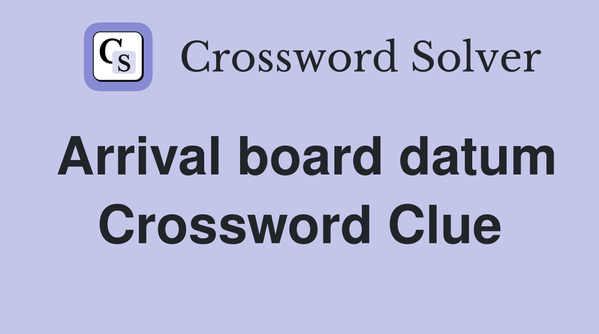 Arrival board datum Crossword Clue