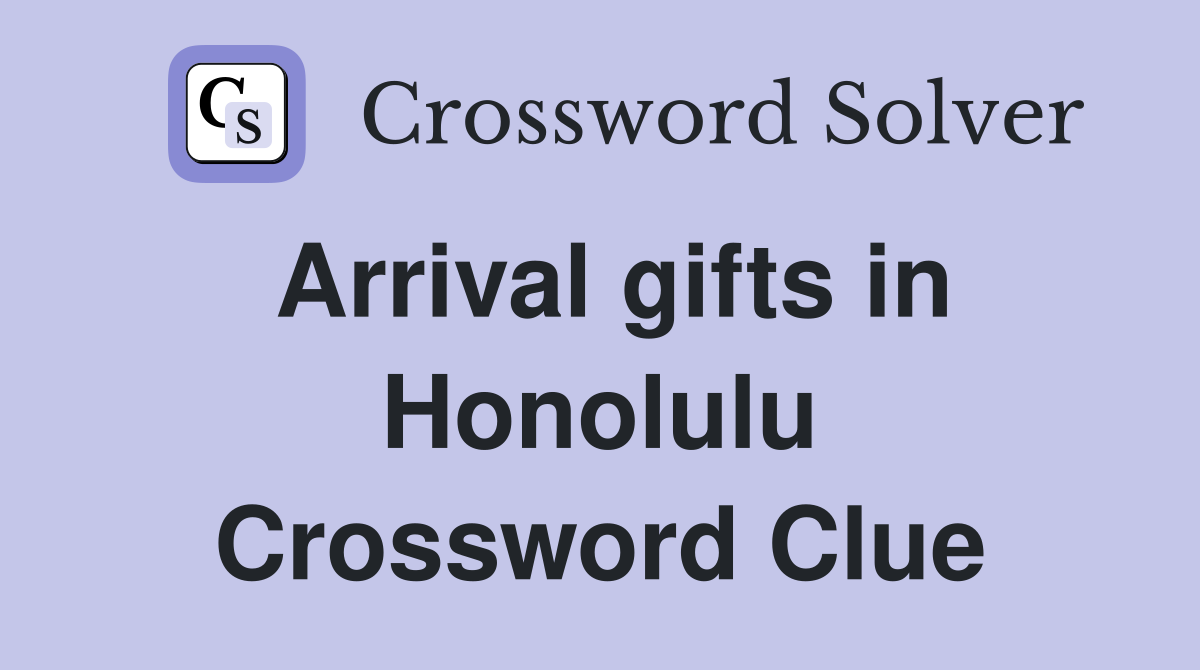 Arrival gifts in Honolulu Crossword Clue