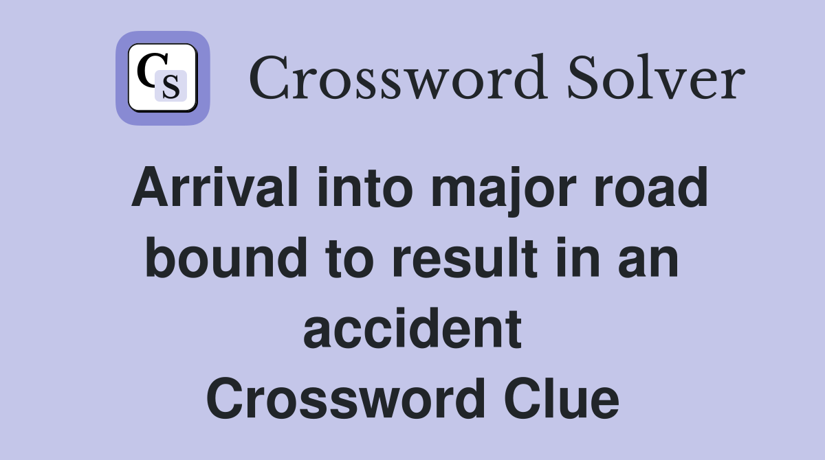 Arrival into major road bound to result in an accident Crossword Clue