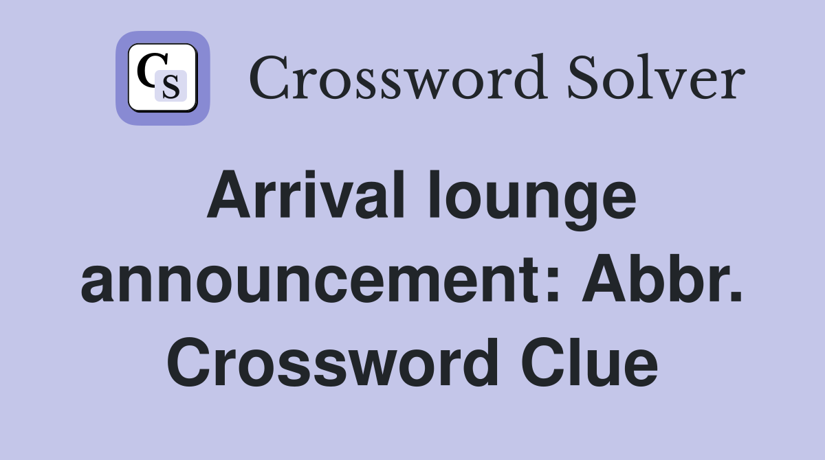 Arrival lounge announcement: Abbr. Crossword Clue