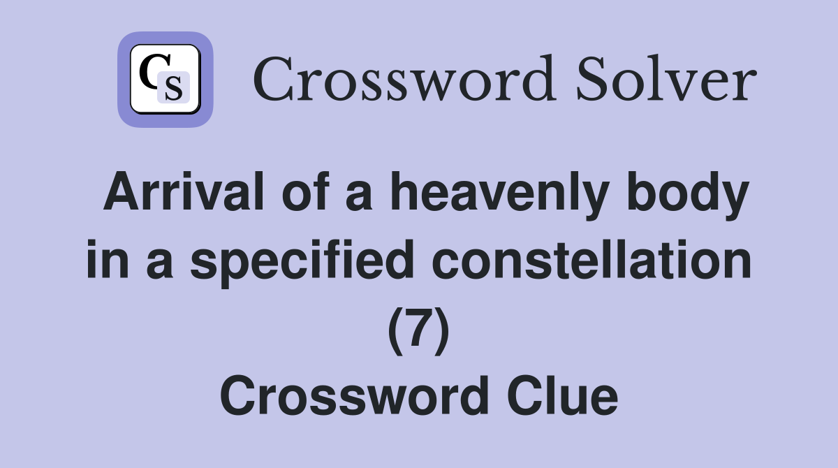 Arrival of a heavenly body in a specified constellation (7) Crossword Clue