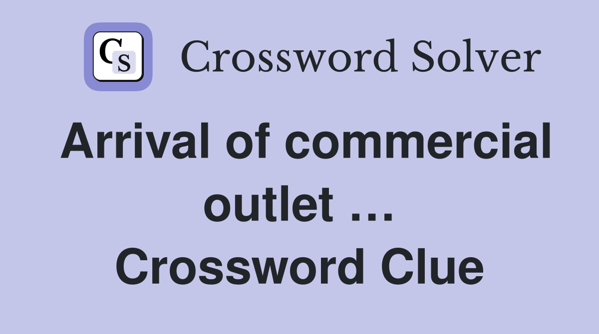 Arrival of commercial outlet … Crossword Clue